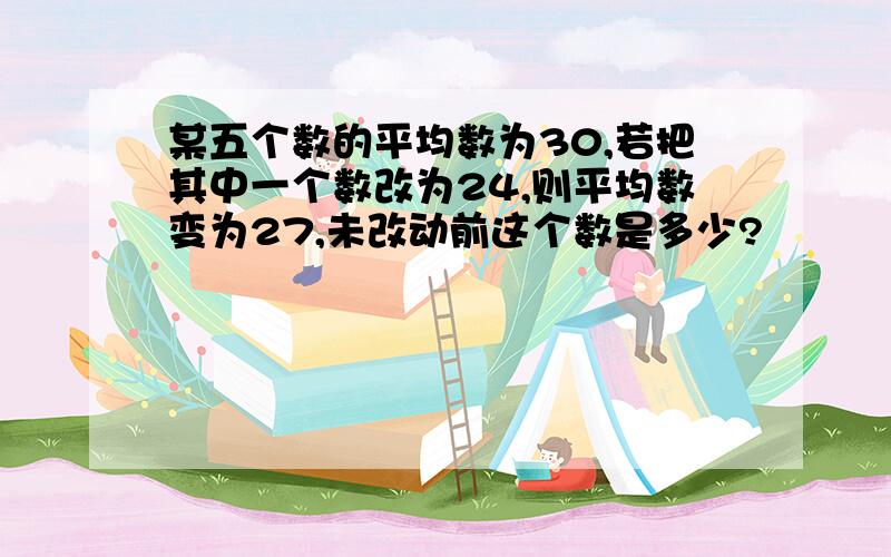 某五个数的平均数为30,若把其中一个数改为24,则平均数变为27,未改动前这个数是多少?