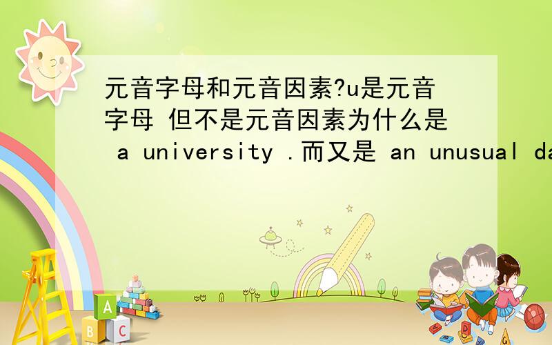 元音字母和元音因素?u是元音字母 但不是元音因素为什么是 a university .而又是 an unusual da