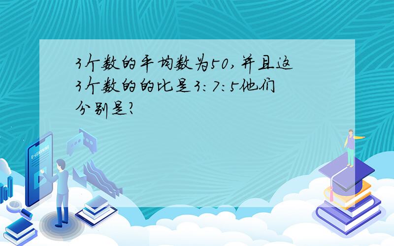 3个数的平均数为50,并且这3个数的的比是3:7:5他们分别是?