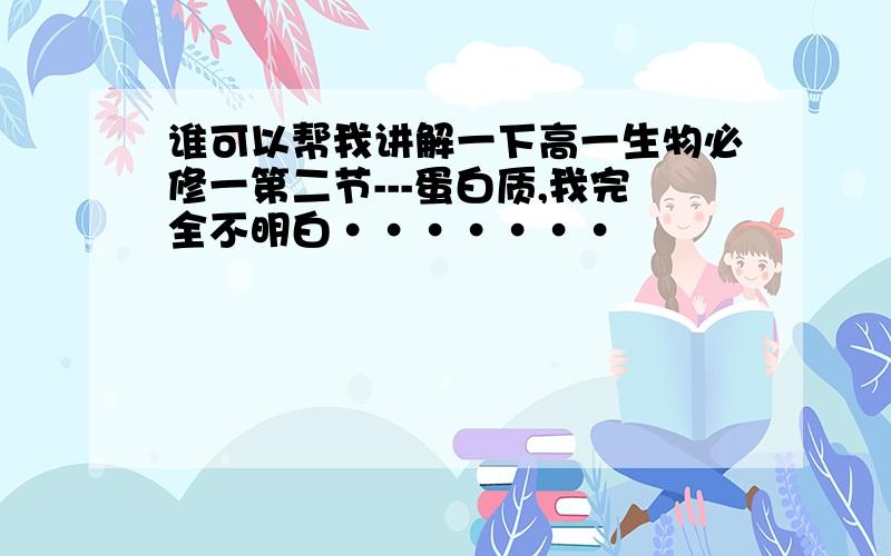 谁可以帮我讲解一下高一生物必修一第二节---蛋白质,我完全不明白·······