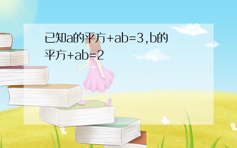 已知a的平方+ab=3,b的平方+ab=2