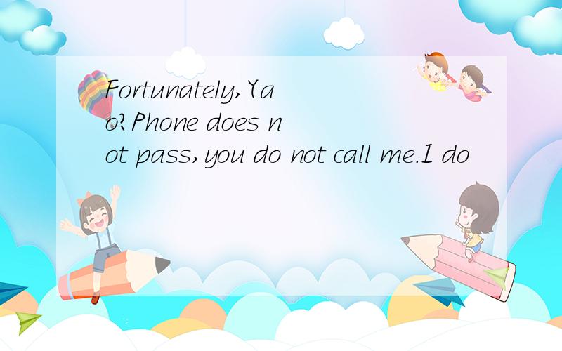 Fortunately,Yao?Phone does not pass,you do not call me.I do