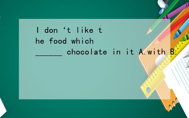 I don‘t like the food which ______ chocolate in it A.with B.