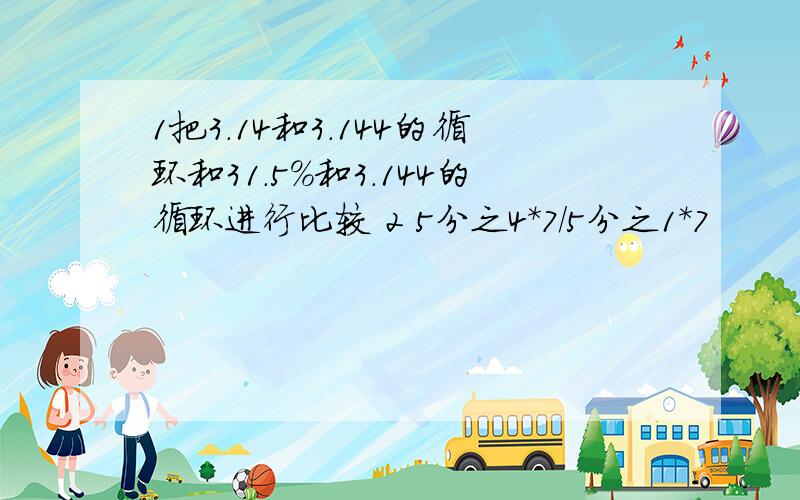 1把3.14和3.144的循环和31.5%和3.144的循环进行比较 2 5分之4*7/5分之1*7