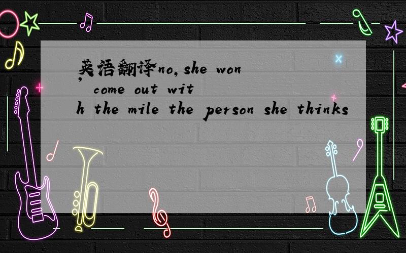 英语翻译no,she won' come out with the mile the person she thinks