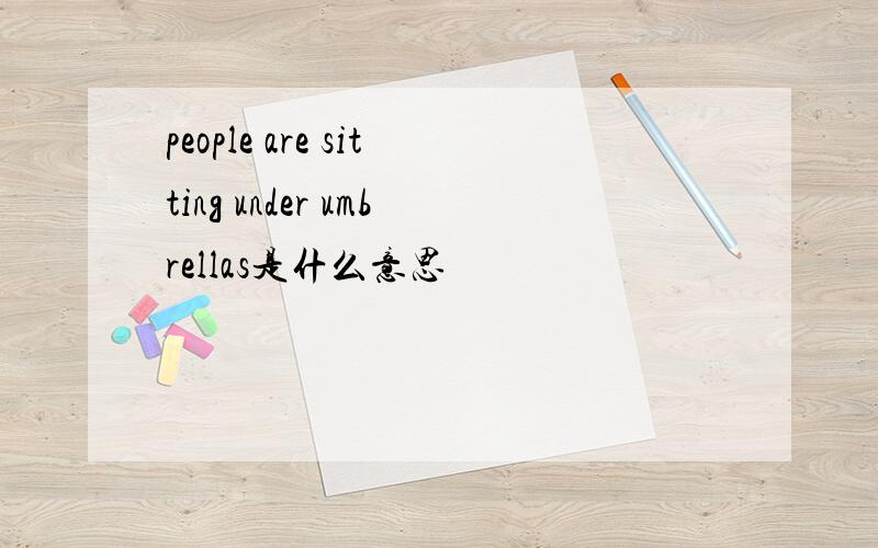 people are sitting under umbrellas是什么意思