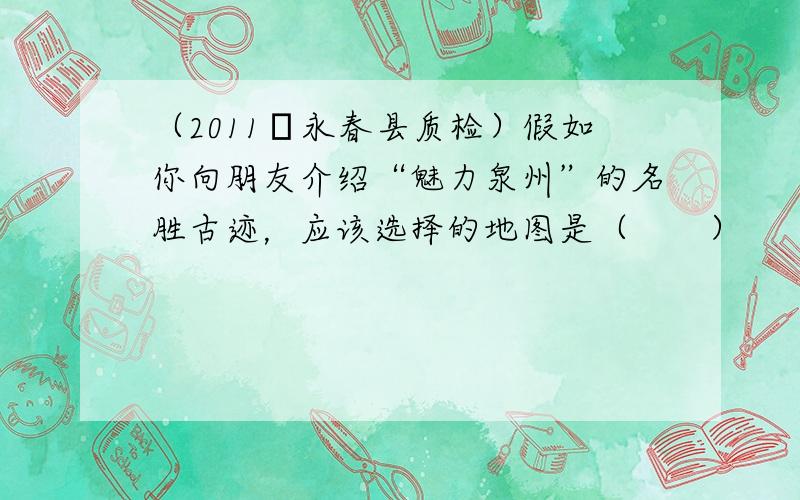 （2011•永春县质检）假如你向朋友介绍“魅力泉州”的名胜古迹，应该选择的地图是（　　）