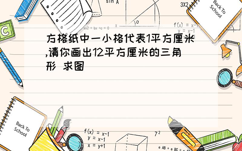 方格纸中一小格代表1平方厘米,请你画出12平方厘米的三角形 求图