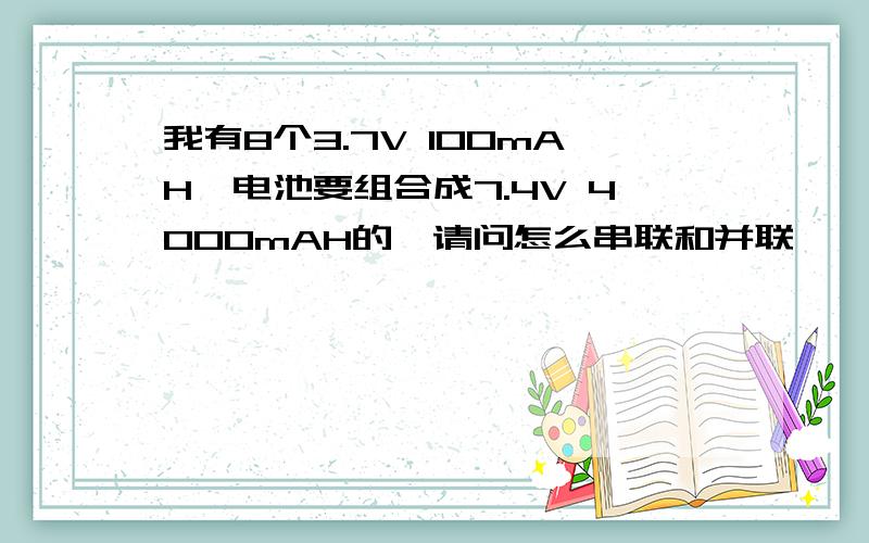 我有8个3.7V 100mAH锂电池要组合成7.4V 4000mAH的,请问怎么串联和并联