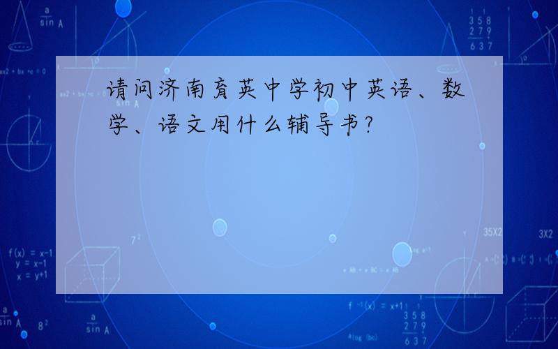 请问济南育英中学初中英语、数学、语文用什么辅导书?