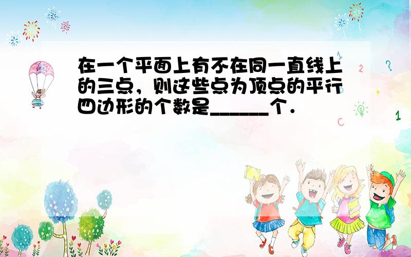 在一个平面上有不在同一直线上的三点，则这些点为顶点的平行四边形的个数是______个．