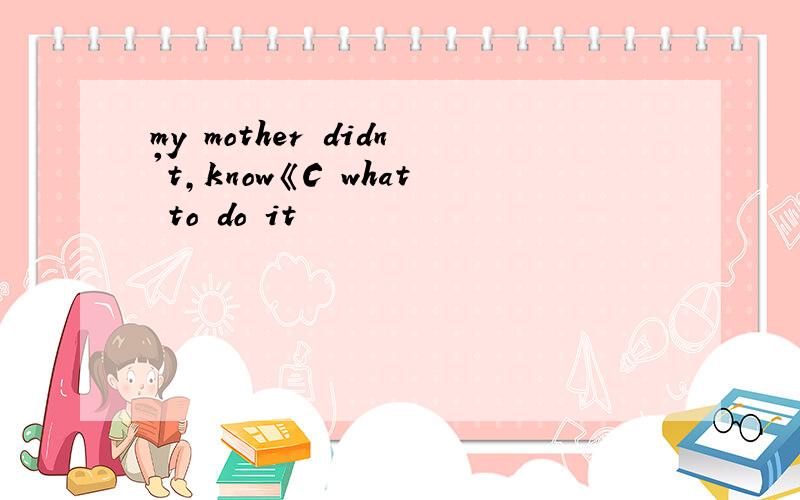 my mother didn't,know《C what to do it