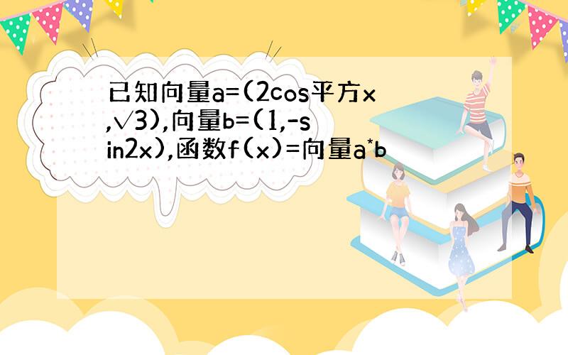 已知向量a=(2cos平方x,√3),向量b=(1,-sin2x),函数f(x)=向量a*b