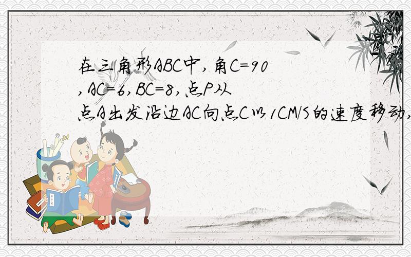 在三角形ABC中,角C=90,AC=6,BC=8,点P从点A出发沿边AC向点C以1CM/S的速度移动,点Q从点C出发沿C