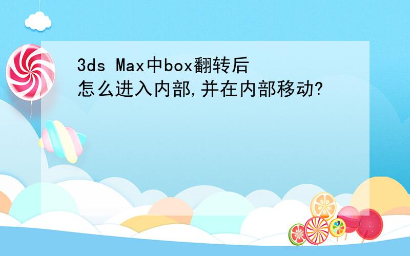 3ds Max中box翻转后怎么进入内部,并在内部移动?