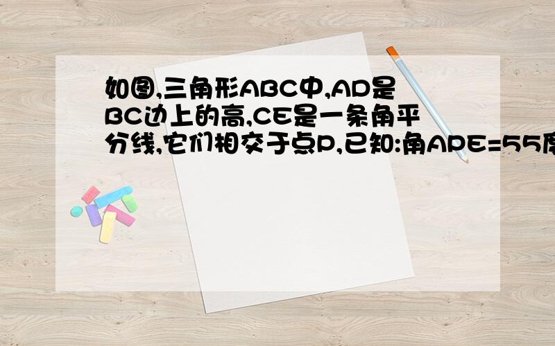 如图,三角形ABC中,AD是BC边上的高,CE是一条角平分线,它们相交于点P,已知:角APE=55度.角AEP=80度,