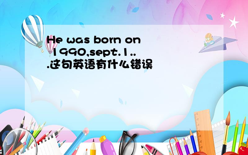 He was born on 1990,sept.1...这句英语有什么错误