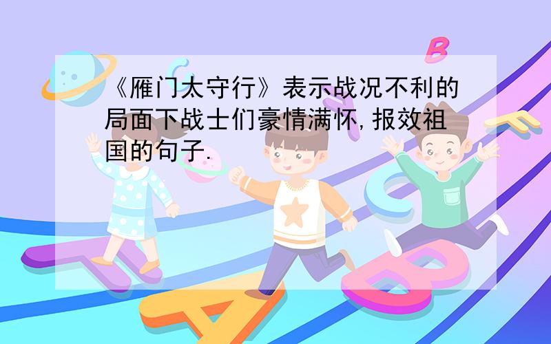 《雁门太守行》表示战况不利的局面下战士们豪情满怀,报效祖国的句子.