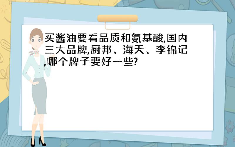 买酱油要看品质和氨基酸,国内三大品牌,厨邦、海天、李锦记,哪个牌子要好一些?