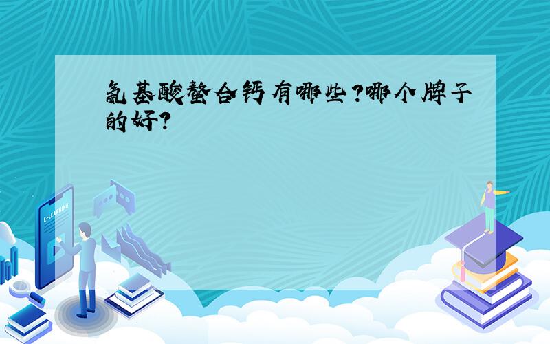 氨基酸螯合钙有哪些?哪个牌子的好?