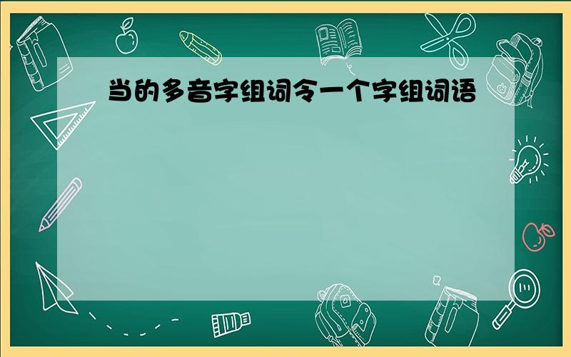 当的多音字组词令一个字组词语