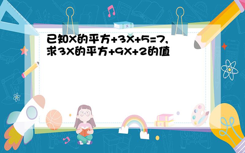 已知X的平方+3X+5=7,求3X的平方+9X+2的值