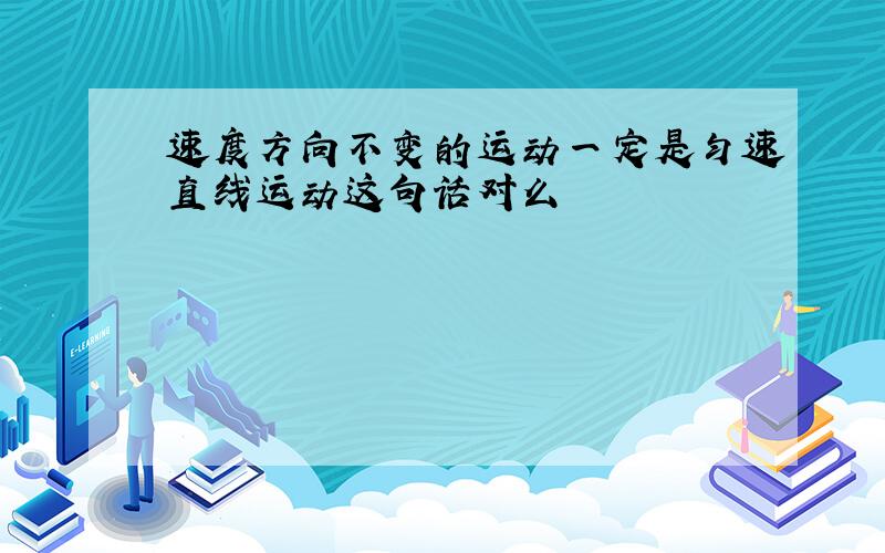 速度方向不变的运动一定是匀速直线运动这句话对么