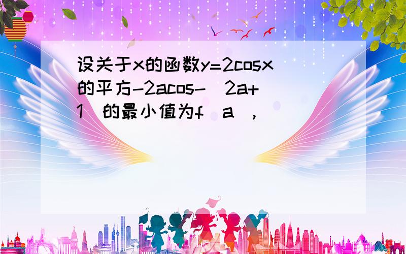 设关于x的函数y=2cosx的平方-2acos-（2a+1）的最小值为f（a）,