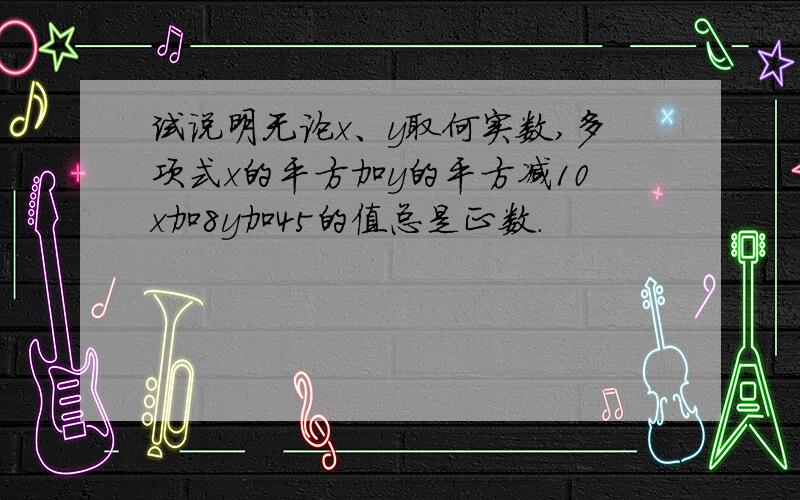 试说明无论x、y取何实数,多项式x的平方加y的平方减10x加8y加45的值总是正数.