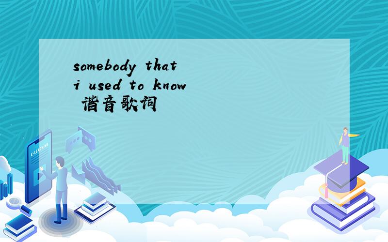 somebody that i used to know 谐音歌词