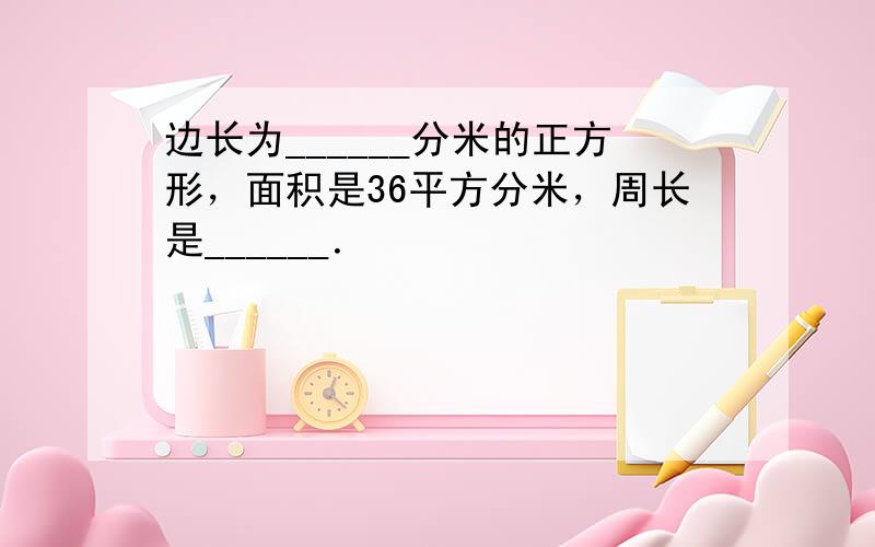 边长为______分米的正方形，面积是36平方分米，周长是______．