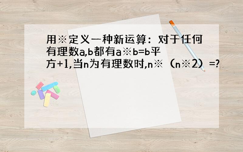 用※定义一种新运算：对于任何有理数a,b都有a※b=b平方+1,当n为有理数时,n※（n※2）=?