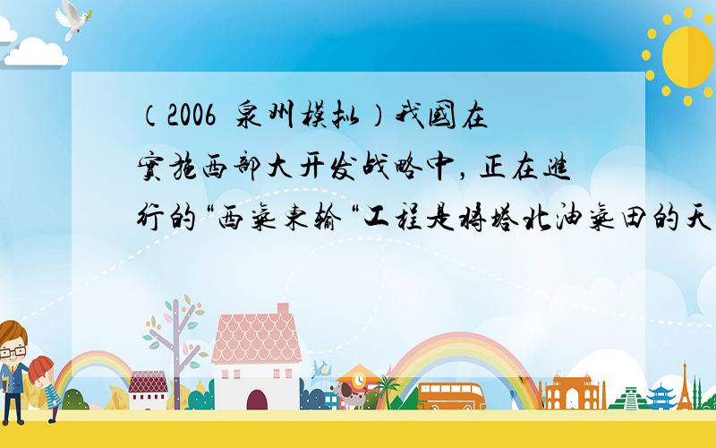 （2006•泉州模拟）我国在实施西部大开发战略中，正在进行的“西气东输“工程是将塔北油气田的天然气通过管道送到（　　）