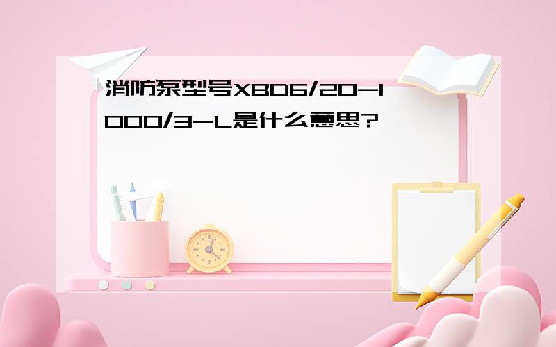 消防泵型号XBD6/20-1000/3-L是什么意思?