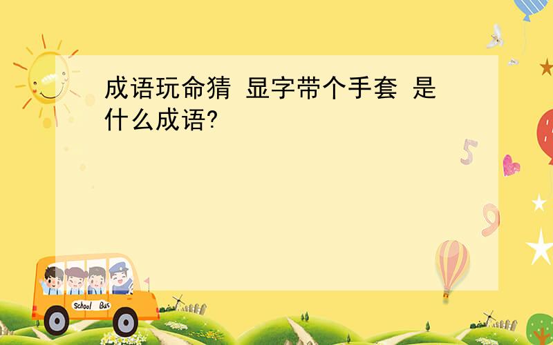 成语玩命猜 显字带个手套 是什么成语?