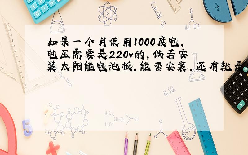 如果一个月使用1000度电,电压需要是220v的,倘若安装太阳能电池板,能否安装,还有就是安装的价格是多少