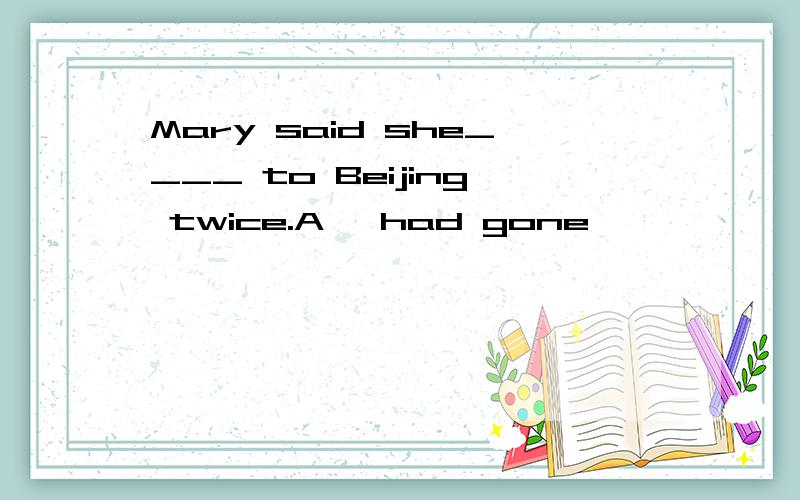 Mary said she____ to Beijing twice.A、 had gone 