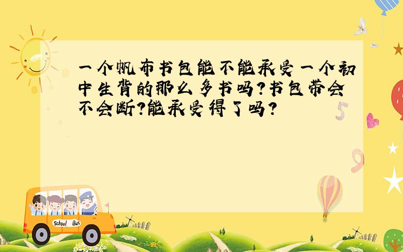 一个帆布书包能不能承受一个初中生背的那么多书吗?书包带会不会断?能承受得了吗?