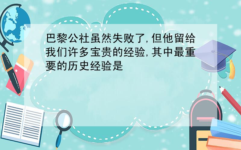 巴黎公社虽然失败了,但他留给我们许多宝贵的经验,其中最重要的历史经验是