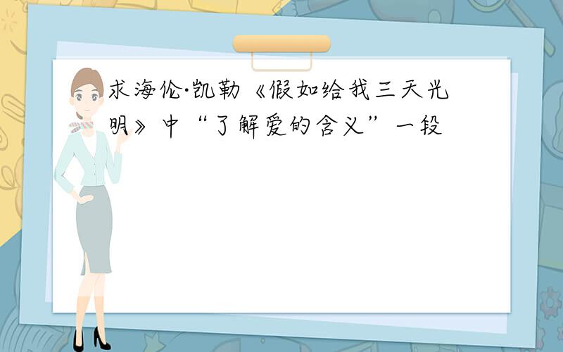 求海伦·凯勒《假如给我三天光明》中“了解爱的含义”一段