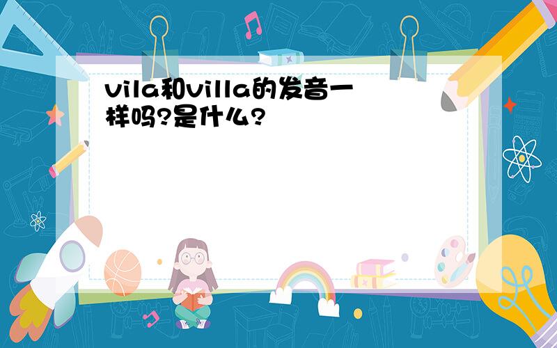 vila和villa的发音一样吗?是什么?