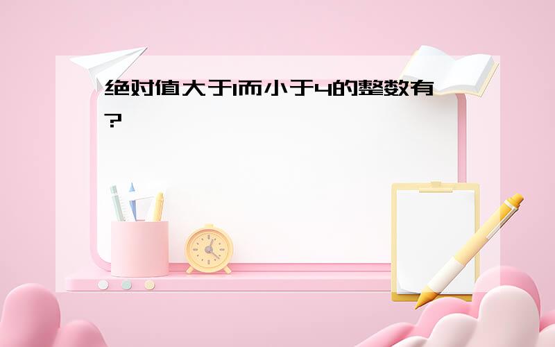 绝对值大于1而小于4的整数有?