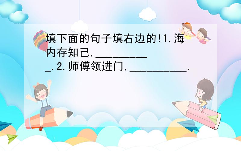 填下面的句子填右边的!1.海内存知己,__________.2.师傅领进门,__________.