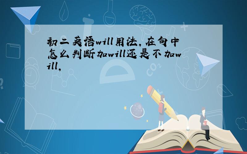 初二英语will用法,在句中怎么判断加will还是不加will,