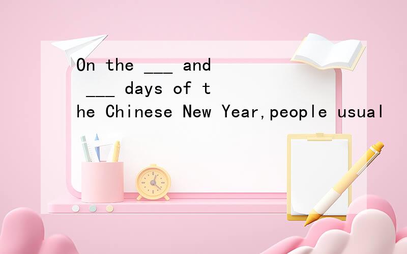 On the ___ and ___ days of the Chinese New Year,people usual