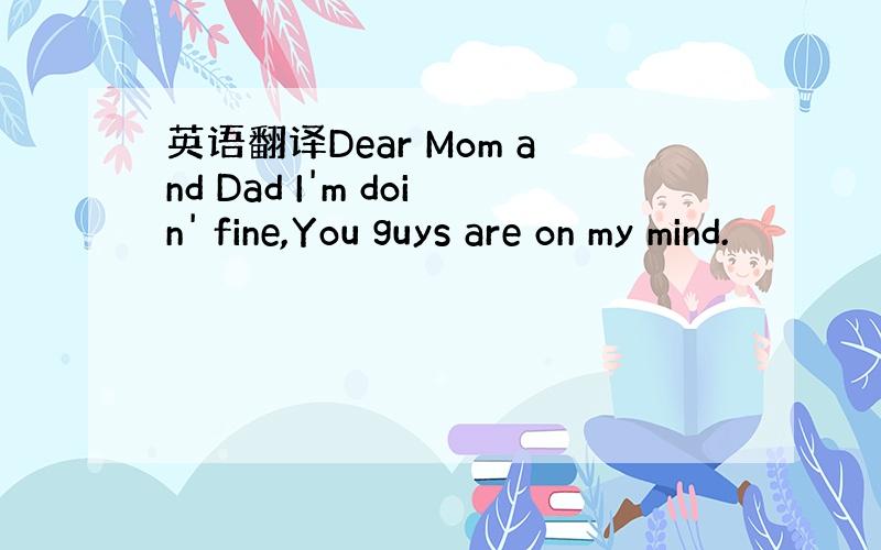 英语翻译Dear Mom and Dad I'm doin' fine,You guys are on my mind.