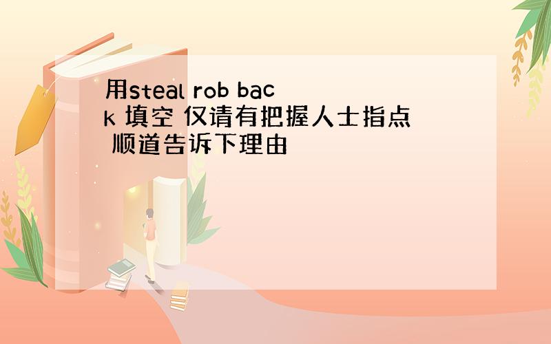 用steal rob back 填空 仅请有把握人士指点 顺道告诉下理由