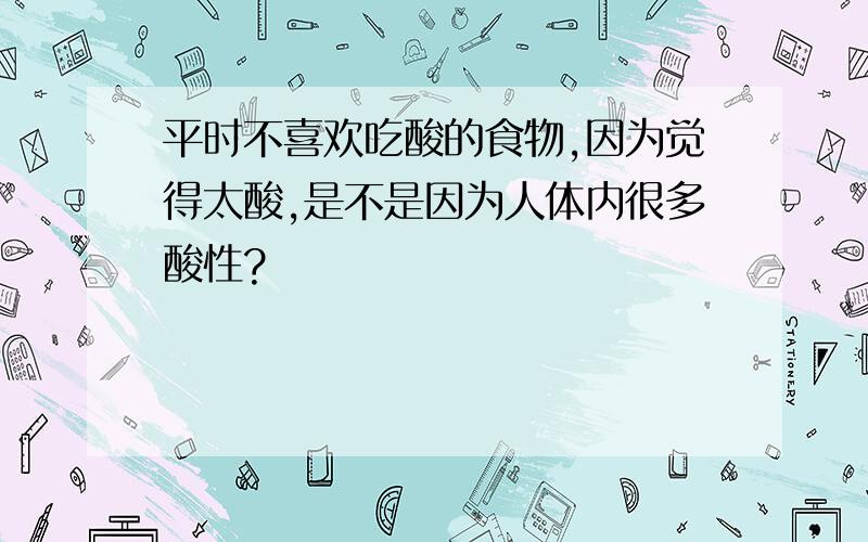 平时不喜欢吃酸的食物,因为觉得太酸,是不是因为人体内很多酸性?