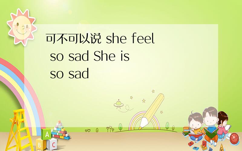 可不可以说 she feel so sad She is so sad