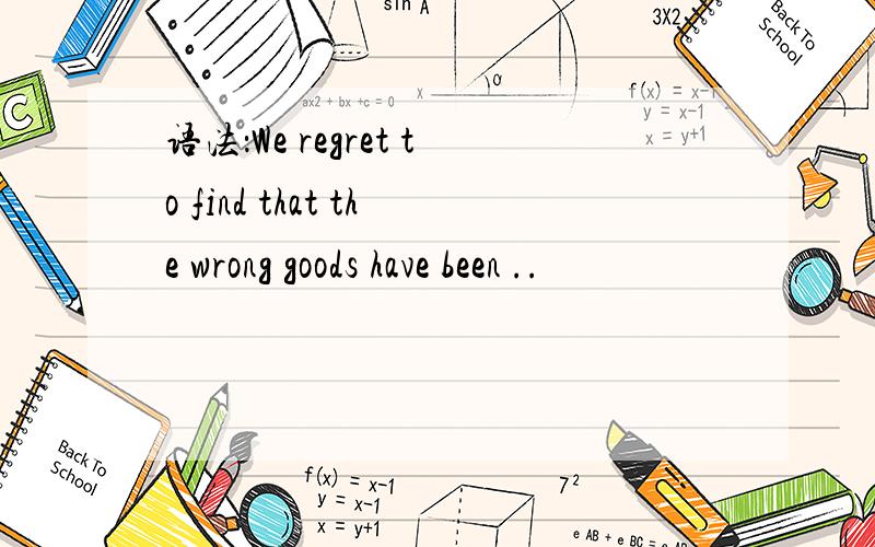 语法：We regret to find that the wrong goods have been ..